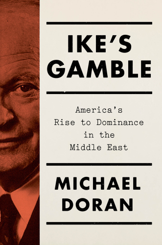 Ike’s Gamble: America’s Rise to Dominance in the Middle East