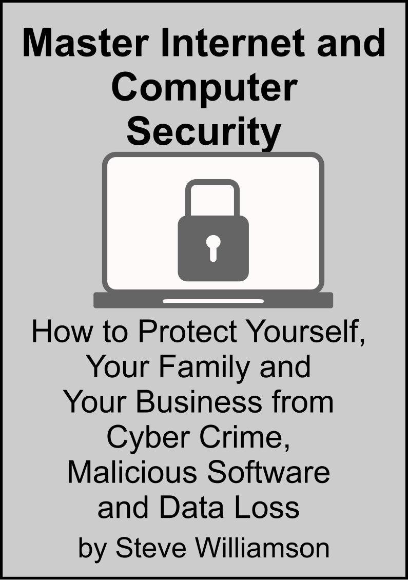 Master Internet and Computer Security: How to protect yourself from cyber crime, malicious software and data loss