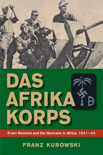 Das Afrika Korps : Erwin Rommel and the Germans in Africa, 1941–43