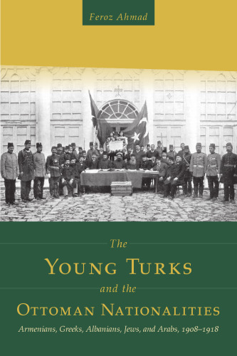 The Young Turks and the Ottoman Nationalities: Armenians, Greeks, Albanians, Jews, and Arabs, 1908–1918