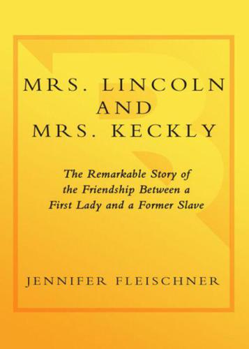 Mrs. Lincoln and Mrs. Keckly: The Remarkable Story of the Friendship Between a First Lady and a Former Slave