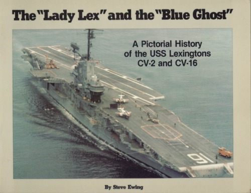 The»Lady Lex» and the «Blue Ghost»: A Pictorial History of the USS Lexingtons CV-2 and CV-16