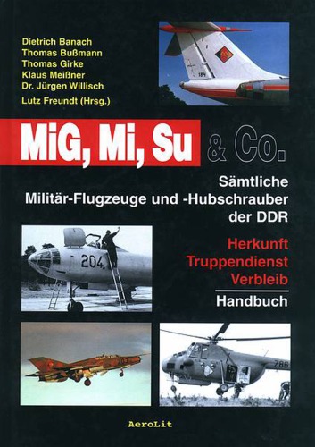 MiG, Mi, Su & Co.  Sämtliche Militär-Flugzeuge und -Hubschrauber der DDR. Herkunft, Truppendienst, Verbleib. Handbuch