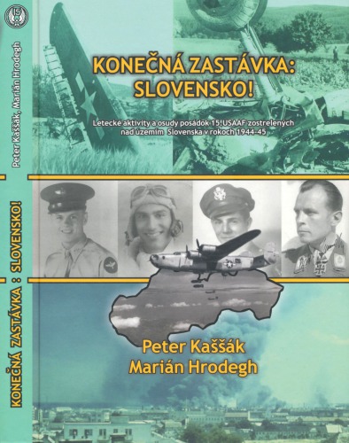 Konečná zastávka : Slovensko!  Letecké aktivity a osudy posádok 15.USAAF zostrelených nad územím Slovenska v rokoch 1944–1945