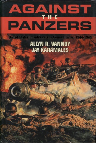 Against the Panzers : United States Infantry Versus German Tanks, 1944–1945