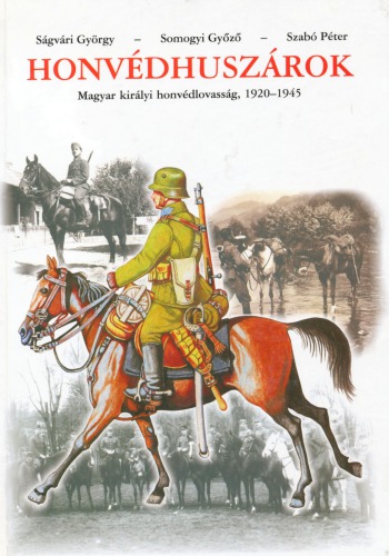 Honvédhuszárok : Magyar királyi honvédlovasság 1920–1945