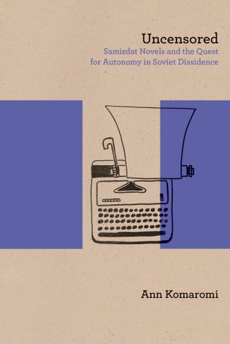 Uncensored: Samizdat Novels and the Quest for Autonomy in Soviet Dissidence