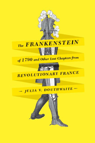 The Frankenstein of 1790 and Other Lost Chapters from Revolutionary France