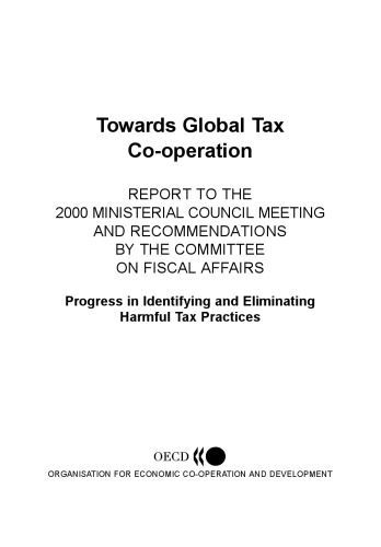 Towards global tax co-operation : report to the 2000 Ministerial Council meeting and recommendations by the Committee on Fiscal Affairs : progress in identifying and eliminating harmful tax practices.