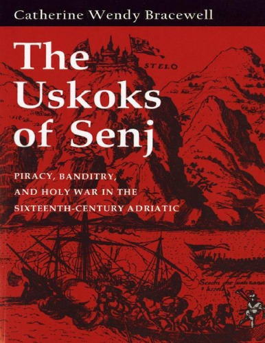 The Uskoks of Senj : Piracy, Banditry and Holy War in the Sixteenth-Century Adriatic