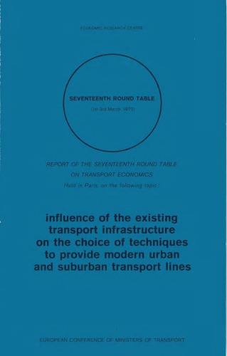 Influence of the existing transport infrastructure on the choice of techniques to provide modern urban and sururban transport lines : report of the Seventeenth Round Table on Transport Economics, held in Paris on 1-3 March 1972