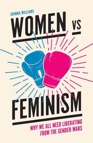 Women Vs. Feminism: Why We All Need Liberating from the Gender Wars