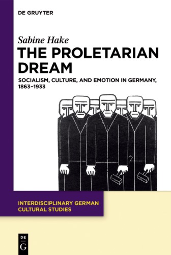 The Proletarian Dream: Socialism, Culture, and Emotion in Germany, 1863–1933