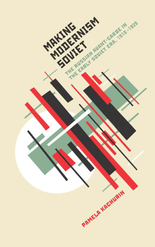 Making Modernism Soviet: The Russian Avant-Garde in the Early Soviet Era, 1918-1928