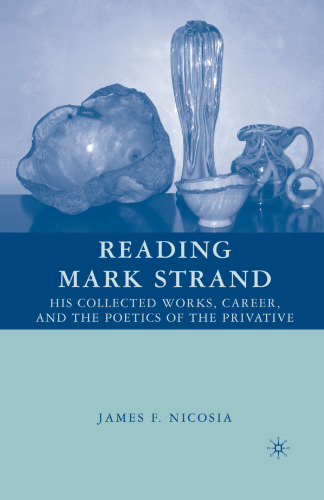Reading Mark Strand: His Collected Works, Career, and the Poetics of the Privative
