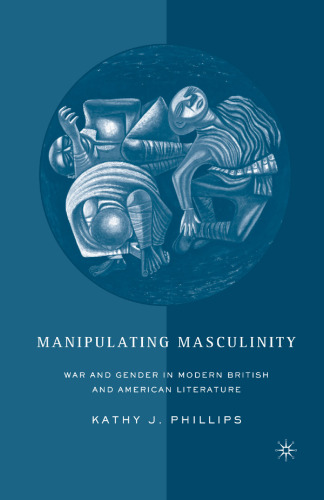 Manipulating Masculinity: War and Gender in Modern British and American Literature
