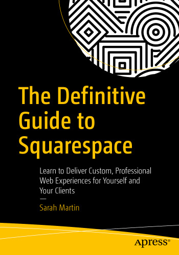  The Definitive Guide to Squarespace: Learn to Deliver Custom, Professional Web Experiences for Yourself and Your Clients