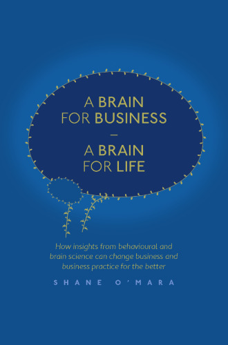 A Brain for Business – A Brain for Life: How insights from behavioural and brain science can change business and business practice for the better