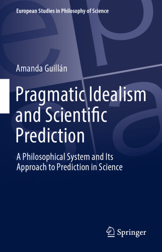  Pragmatic Idealism and Scientific Prediction: A Philosophical System and Its Approach to Prediction in Science