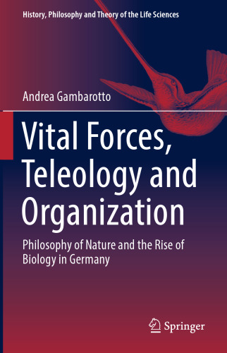  Vital Forces, Teleology and Organization: Philosophy of Nature and the Rise of Biology in Germany