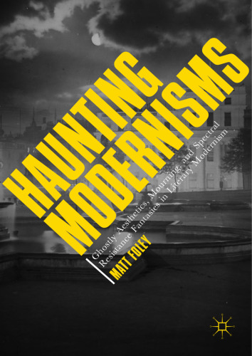  Haunting Modernisms: Ghostly Aesthetics, Mourning, and Spectral Resistance Fantasies in Literary Modernism