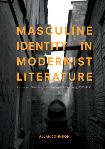  Masculine Identity in Modernist Literature: Castration, Narration, and a Sense of the Beginning, 1919-1945