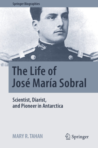  The Life of José María Sobral : Scientist, Diarist, and Pioneer in Antarctica
