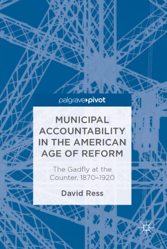  Municipal Accountability in the American Age of Reform: The Gadfly at the Counter, 1870–1920