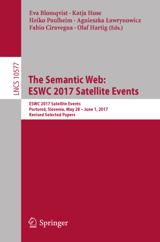 The Semantic Web: ESWC 2017 Satellite Events: ESWC 2017 Satellite Events, Portorož, Slovenia, May 28 – June 1, 2017, Revised Selected Papers