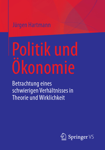  Politik und Ökonomie: Betrachtung eines schwierigen Verhältnisses in Theorie und Wirklichkeit