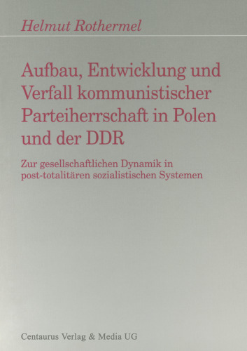 Aufbau, Entwicklung und Verfall kommunistischer Parteiherrschaft in Polen und der DDR: Zur gesellschaftlichen Dynamik in post-totalitären sozialistischen Systemen