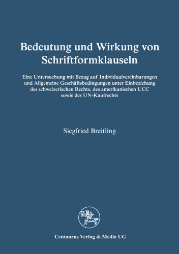 Bedeutung und Wirkung von Schriftformklauseln: Eine Untersuchung mit Bezug auf Individualvereinbarungen und Allgemeine Geschäftsbedingungen unter Einbeziehung des schweizerischen Rechts, des amerikanischen UCC sowie des UN-Kaufrechts