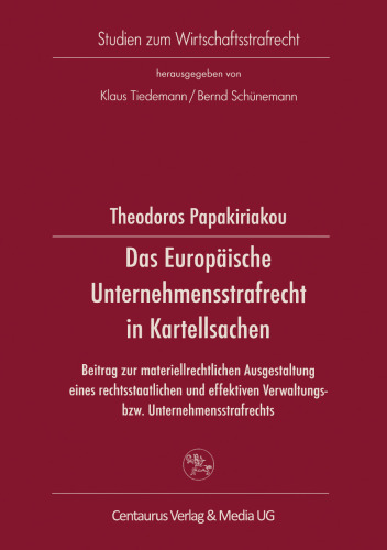 Das Europäische Unternehmensstrafrecht in Kartellsachen: Beitrag zur materiellrechtlichen Ausgestaltung eines rechtsstaatlichen und effektiven Verwaltungsbzw. Unternehmensstrafrechts am Beispiel ausgewählter Grundprobleme des europäischen Kartellbußgeldrechts