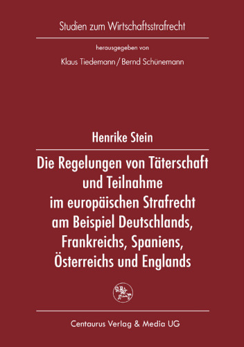 Die Regelungen von Täterschaft und Teilnahme im europäischen Strafrecht am Beispiel Deutschlands, Frankreichs, Spaniens, Österreichs und Englands: Zugleich eine Untersuchung zur strafrechtlichen Verantwortung des Unternehmensleiters für deliktisches Verhalten seiner Untergebenen