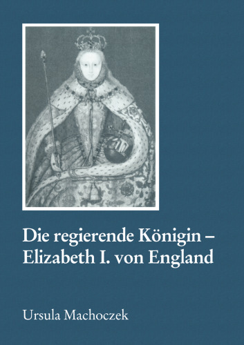 Die regierende Königin — Elizabeth I. von England: Aspekte weiblicher Herrschaft im 16. Jahrhundert