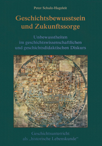 Geschichtsbewusstsein und Zukunftssorge: Unbewusstheiten im geschichtswissenschaftlichen und geschichtsdidaktischen Diskurs. Geschichtsunterricht als „historische Lebenskunde“