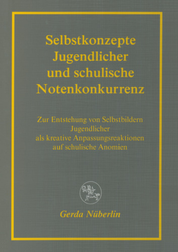 Selbstkonzepte Jugendlicher und schulische Notenkonkurrenz: Zur Entstehung von Selbstbildern Jugendlicher als kreative Anpassungsreaktionen auf schulische Anomien