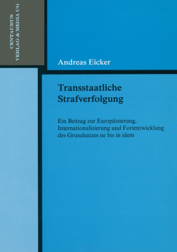 Transstaatliche Strafverfolgung: Ein Beitrag zur Europäisierung, Internationalisierung und Fortentwicklung des Grundsatzes ne bis in idem