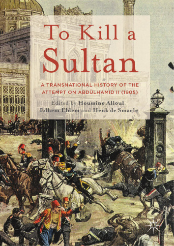  To Kill a Sultan: A Transnational History of the Attempt on Abdülhamid II (1905)