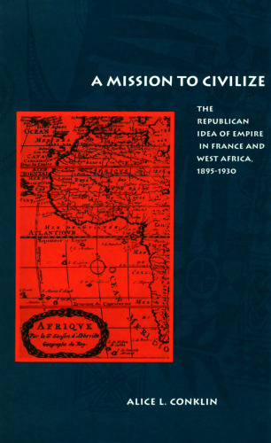 A Mission to Civilize: The Republican Idea of Empire in France and West Africa, 1895-1930