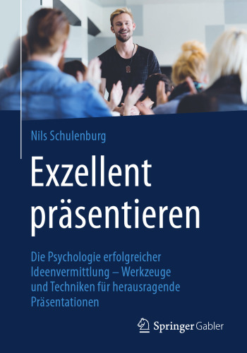  Exzellent präsentieren: Die Psychologie erfolgreicher Ideenvermittlung – Werkzeuge und Techniken für herausragende Präsentationen