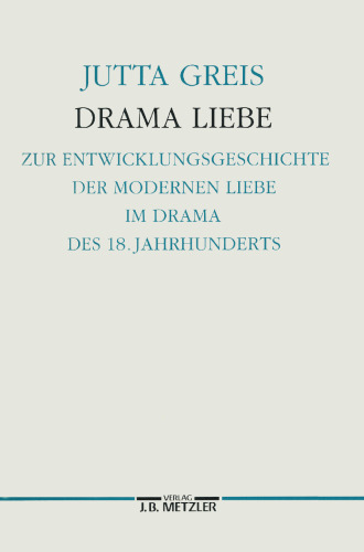 Drama Liebe: Zur Entstehungsgeschichte der modernen Liebe im Drama des 18. Jahrhunderts