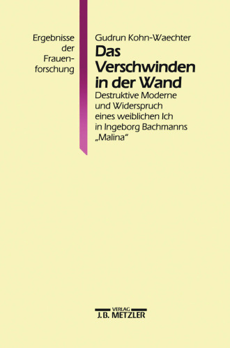 Das Verschwinden in der Wand: Destruktive Moderne und Widerspruch eines weiblichen Ich in Ingeborg Bachmanns „Malina“