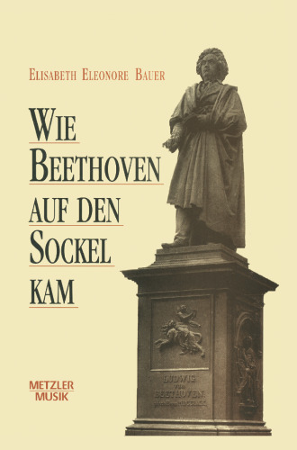 Wie Beethoven auf den Sockel kam: Die Entstehung eines musikalischen Mythos