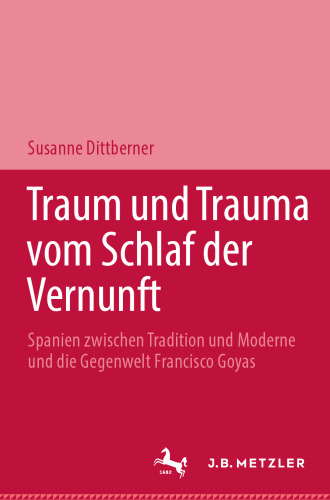 Traum und Trauma vom Schlaf der Vernunft: Spanien zwischen Tradition und Moderne und die Gegenwelt Francisco Goyas