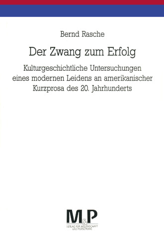 Der Zwang zum Erfolg: Kulturgeschichtliche Untersuchungen eines modernen Leidens an amerikanischer Kurzprosa des 20. Jahrhunderts