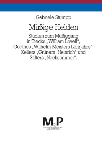 Müßige Helden: Studien zum Müßiggang in Tiecks „William Lovell“, Goethes „Wilhelm Meisters Lehrjahre“, Kellers „Grünem Heinrich“ und Stifters „Nachsommer“