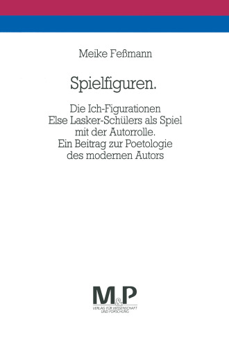 Spielfiguren: Die Ich-Figurationen Else Lasker-Schülers als Spiel mit der Autorrolle. Ein Beitrag zur Poetologie des modernen Autors
