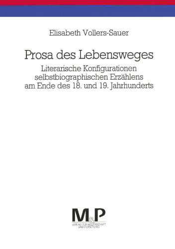 Prosa des Lebensweges: Literarische Konfigurationen selbstbiographischen Erzählens am Ende des 18. und 19. Jahrhunderts