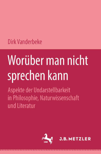 Worüber man nicht sprechen kann: Aspekte der Undarstellbarkeit in Philosophie, Naturwissenschaft und Literatur